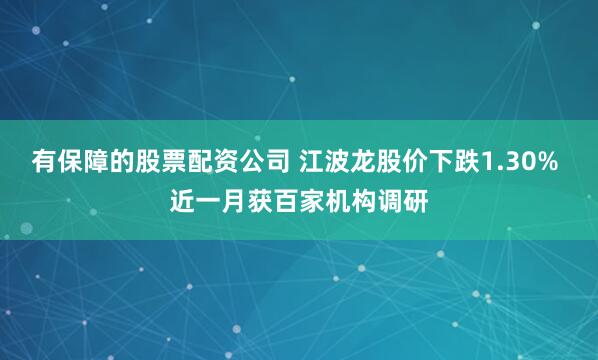 有保障的股票配资公司 江波龙股价下跌1.30% 近一月获百家机构调研