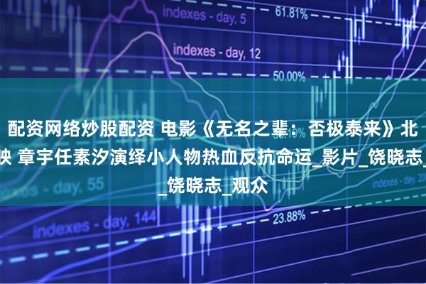 配资网络炒股配资 电影《无名之辈：否极泰来》北京首映 章宇任素汐演绎小人物热血反抗命运_影片_饶晓志_观众