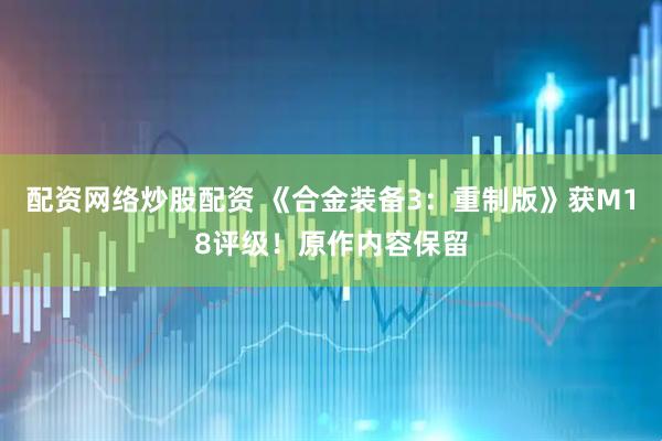 配资网络炒股配资 《合金装备3：重制版》获M18评级！原作内容保留