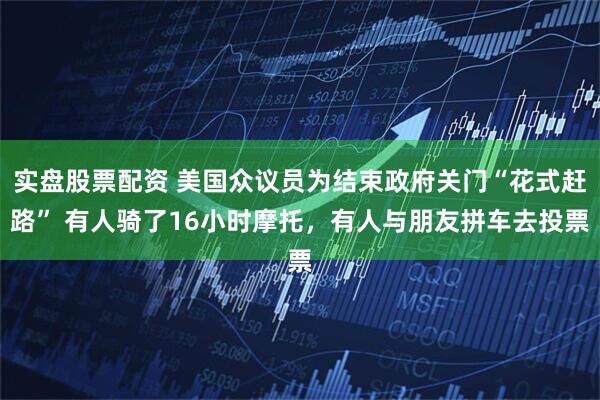 实盘股票配资 美国众议员为结束政府关门“花式赶路” 有人骑了16小时摩托，有人与朋友拼车去投票